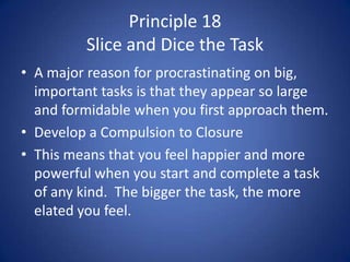 Principle 18Slice and Dice the Task<br />A major reason for procrastinating on big, important tasks is that they appear so...