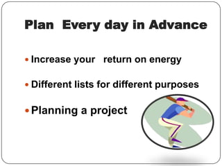 Plan Every day in Advance
 Increase your return on energy
 Different lists for different purposes

 Planning a project

 