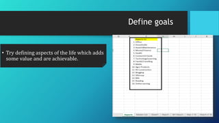 Define goals
• Try defining aspects of the life which adds
some value and are achievable.
 