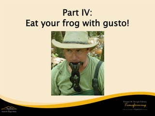 Part IV: Eat your frog with gusto!  