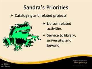 Sandra’s Priorities 
 
Cataloging and related projects 
 
Liaison related activities 
 
Service to library, university, and beyond  