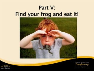 Tip 14: Put Pressure on Yourself 
 
Choose your own frogs – don’t let someone else put the pressure on you 
 
Lead the f...