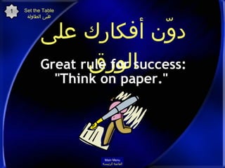دوّّن أفكارك على الورق <ul><li>Great rule for success: &quot;Think on paper.&quot;  </li></ul>Set the Table هيّئ الطاولة M...