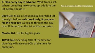2. Plan every day in advance: Work from a list.
When something new comes up, add it to the
list before you do it.
Daily Li...