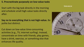 5. Procrastinate purposely on low-value tasks
Start with the big task directly in the morning
and schedule small high-valu...