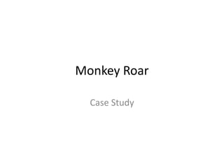 Monkey Roar
Case Study
 