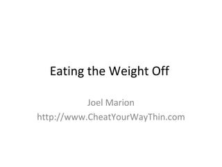 Eating the Weight Off

           Joel Marion
http://www.CheatYourWayThin.com
 