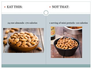  EAT THIS:  NOT THAT:
24 raw almonds- 170 calories 1 serving of mini pretzels- 110 calories
 