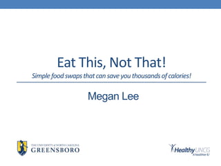 Eat This, Not That!
Simplefoodswapsthatcansaveyouthousandsofcalories!
Megan Lee
 