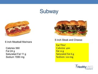 Subway
6 inch Steak and Cheese
Calories 560
Fat 24 g
Saturated Fat 11 g
Sodium 1590 mg
6 inch Meatball Marinara
 