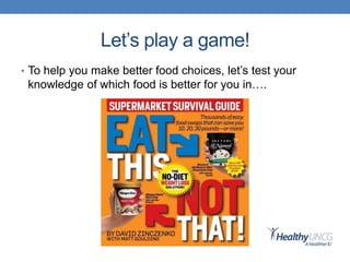 Let’s play a game!
• To help you make better food choices, let’s test your
knowledge of which food is better for you in….
 
