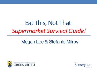 Eat This, Not That:
Supermarket Survival Guide!
Megan Lee & Stefanie Milroy
 