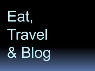 Eat,
Travel
& Blog
 