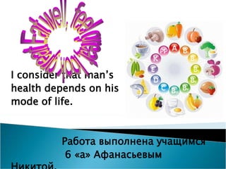 I consider that man’s
health depends on his
mode of life.
Работа выполнена учащимся
6 «a» Афанасьевым
 