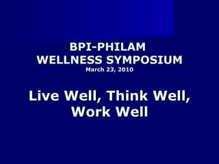 BPI-PHILAM  WELLNESS SYMPOSIUM March 23, 2010 Live Well, Think Well, Work Well 