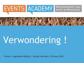 Verwondering !
Twnkls | Augmented Reality / Gerben Harmsen/ 20 maart 2012
 
