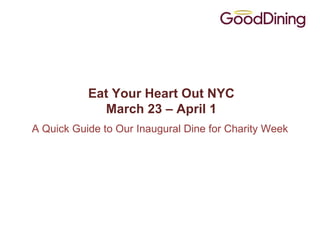 Eat Your Heart Out NYC
             March 23 – April 1
A Quick Guide to Our Inaugural Dine for Charity Week
 