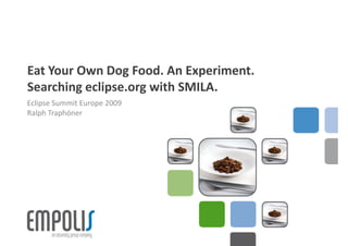 Eat Your Own Dog Food. An Experiment.
Searching eclipse.org with SMILA.
     h      l            h
Eclipse Summit Europe 2009
Ralph Traphöner




1 l  09.11.2009 l    
 