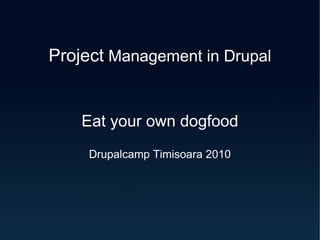 Project  Management in Drupal Eat your own dogfood Drupalcamp Timisoara 2010 