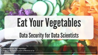 1
Eat Your Vegetables
Data Security for Data Scientists
Welcome to Eat Your Vegetables!
Hope you're having a great conference so far
 