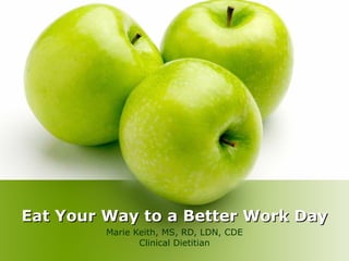 Eat Your Way to a Better Work Day Marie Keith, MS, RD, LDN, CDE Clinical Dietitian 