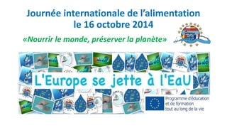 Journée internationale de l’alimentation
le 16 octobre 2014
n «Nourrir le monde, préserver la planète» la planète»
 