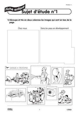 1) Découpe et trie en deux colonnes les images qui sont en bas de la
page
Chez nous Dans les pays en développement
Module A
3 L’EAU
✁DESSINS A découper
Sujet d’étude n°1
 