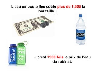 L’eau embouteillée coûte plus de 1,50$ la
              bouteille…




            …c’est 1900 fois le prix de l’eau
                      du robinet.
 