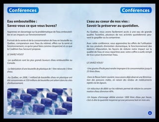 Conférences

Conférences

Eau embouteillée :
Savez-vous ce que vous buvez?

L’eau au coeur de nos vies :
Savoir la préserver au quotidien.

Apprenez-en davantage sur la problématique de l’eau embouteillée et ses impacts sur l’environnement!

Au Québec, nous avons facilement accès à une eau de grande
qualité. Toutefois, plusieurs de nos activités quotidiennes peuvent la gaspiller ou la contaminer.

Portrait de la vente et de la consommation de l’eau en bouteille au
Québec, comparaison avec l’eau du robinet, effets sur la santé et
l’environnement, ce qu’on peut faire comme citoyen(ne) et ce que
la Coalition Eau Secours! propose.
LE SAVIEZ-VOUS?

Avec cette conférence, vous apprendrez les effets de l’utilisation
de nos produits d’entretien domestique, le fonctionnement des
stations d’épuration, les façons de réduire notre impact sur la
qualité de l’eau et vous repartirez avec votre coffre à outils rempli
de trucs pour économiser l’eau.

-Les québécois sont les plus grands buveurs d’eau embouteillée au
Canada.

LE SAVIEZ-VOUS?

-La fabrication d’une bouteille de plastique de 1 litre nécessite 3 litres
d’eau.

-Une goutte d’huile peut rendre impropre à la consommation jusqu’à
25 litres d’eau.

-Au Québec, en 2008, 1 milliard de bouteilles d’eau en plastique ont
été consommées et 550 millions de bouteilles ont atterri dans les sites
d’enfouissement.

-Dans le fleuve Saint-Laurent, nous avons déjà observé une féminisation des poissons mâles, en raison des résidus de médicaments
rejetés via les égouts.
-Un réducteur de débit sur les robinets permet de réduire la consommation d’eau d’environ 40%.
-Un boyau d’arrosage débite environ 1000 litres d’eau par heure,
c’est-à-dire la quantité moyenne qu’une personne boit en trois ans.

6

 