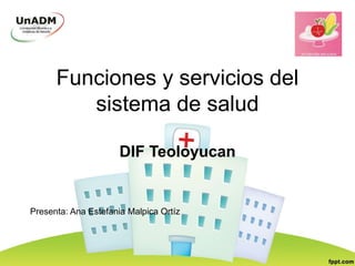 Funciones y servicios del
sistema de salud
DIF Teoloyucan
Presenta: Ana Estefania Malpica Ortíz
 