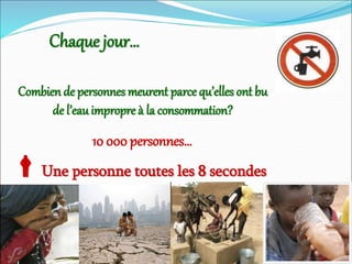 Combien de personnes meurent parce qu’elles ont bu
de l’eauimpropre à la consommation?
10 000 personnes…
Chaque jour…
Une personne toutes les 8 secondes
 