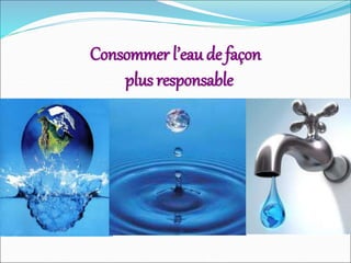 Consommer l’eau de façon
plus responsable
 