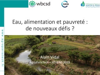 www.agroparistech.fr
bit.ly/2DSEauM
Eau, alimentation et pauvreté :
de nouveaux défis ?
Alain Vidal
AgroParisTech – ATHENS 2019
 