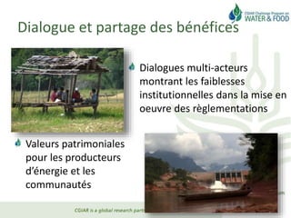 Dialogue et partage des bénéfices
Dialogues multi-acteurs
montrant les faiblesses
institutionnelles dans la mise en
oeuvre des règlementations
Valeurs patrimoniales
pour les producteurs
d’énergie et les
communautés
 