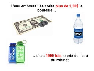 L’eau embouteillée coûte  plus de 1,50$  la bouteille… … c’est  1900 fois  le prix de l’eau du robinet. 