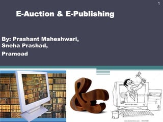 1

    E-Auction & E-Publishing


By: Prashant Maheshwari,
Sneha Prashad,
Pramoad
 