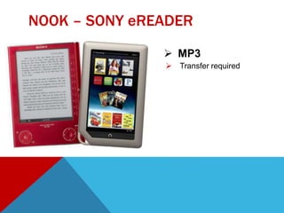  MP3
 Transfer required
NOOK – SONY eREADER
 