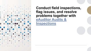 Conduct field inspections,
flag issues, and resolve
problems together with
eAuditor Audits &
Inspections
 