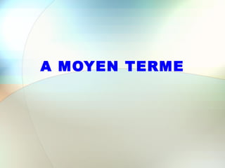 A MOYEN TERME
 