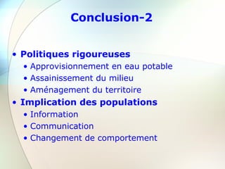 Conclusion-2
• Politiques rigoureuses
• Approvisionnement en eau potable
• Assainissement du milieu
• Aménagement du territoire
• Implication des populations
• Information
• Communication
• Changement de comportement
 