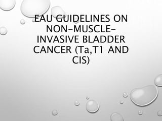 EAU GUIDELINES ON
NON-MUSCLE-
INVASIVE BLADDER
CANCER (Ta,T1 AND
CIS)
 