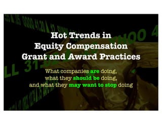 Hot Trends in
  Equity Compensation
Grant and Award Practices
      What companies are doing,
      what they should be doing,
 and what they may want to stop doing


                  1
 