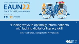 ‘Finding ways to optimally inform patients
with lacking digital or literacy skill’
M.R. van Balken, urologist [The Netherlands]
 