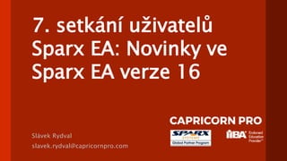 7. setkání uživatelů
Sparx EA: Novinky ve
Sparx EA verze 16
Slávek Rydval
slavek.rydval@capricornpro.com
 