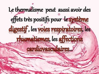 Le thermalisme peut aussi avoir des
effets très positifs pour le
, les , les
, les
…
 