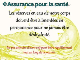 Les réserves en eau de notre corps
doivent être alimentées en
permanence pour ne jamais être
déshydraté.
Ne pas attendre d’avoir soif pour boire régulièrement
tout au long de la journée.
 
