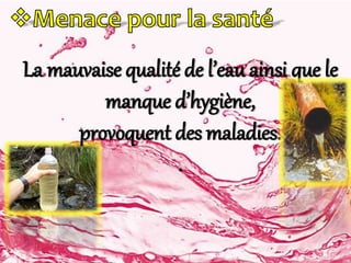 ²
La mauvaise qualité de l’eau ainsi que le
manque d’hygiène,
provoquent des maladies.
.
 
