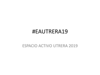 #EAUTRERA19
ESPACIO ACTIVO UTRERA 2019
 