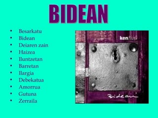 • Besarkatu
• Bidean
• Deiaren zain
• Haizea
• Iluntzetan
• Barretan
• Ilargia
• Debekatua
• Amorrua
• Gutuna
• Zerraila
 