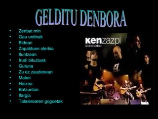 • Zenbat min
• Gau urdinak
• Bidean
• Zapalduen olerkia
• Iluntzean
• Irudi biluztuak
• Gutuna
• Zu ez zaudenean
• Malen
• Haizea
• Batzuetan
• Ilargia
• Talaieroaren gogoetak
 